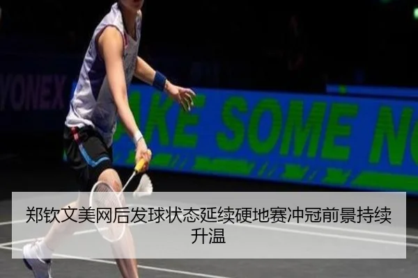 郑钦文美网后发球状态延续硬地赛冲冠前景持续升温 - LeBoSports