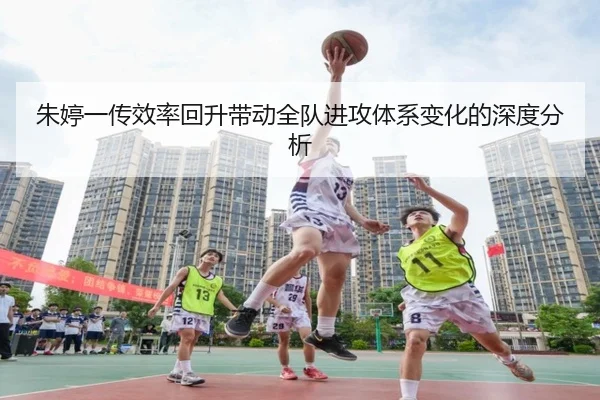 朱婷一传效率回升带动全队进攻体系变化的深度分析 | LeBoSports