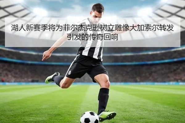 湖人新赛季将为菲尔杰克逊树立雕像大加索尔转发引发的传奇回响 | LeBoSports